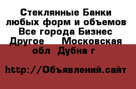 Стеклянные Банки любых форм и объемов - Все города Бизнес » Другое   . Московская обл.,Дубна г.